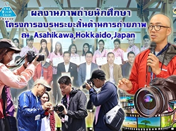 ประมวลภาพ
ผลงานภาพถ่ายหลังการอบรมของนักศึกษาทั้ง
14 คน
ที่เดินทางไปเข้าร่วมโครงการอบรมเสริมทักษะอาชีพด้านการถ่ายภาพ
ณ เทศบาลเมือง Higashikawa, Hokkaido
ประเทศญี่ปุ่น