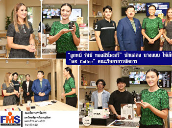 “Lukmee Rasami Thongsiripraisri”, an
actor and model, honored us by visiting
“MS Coffee”, Faculty of Management
Science.